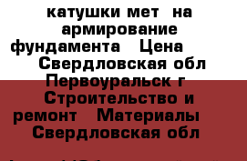 катушки мет. на армирование фундамента › Цена ­ 1 000 - Свердловская обл., Первоуральск г. Строительство и ремонт » Материалы   . Свердловская обл.